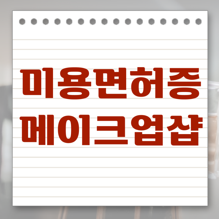  메이크업 아티스트 장점 , 메이크업아티스트 창업 할 때, 합격해야 하는 면허증 인강으로 주부미용사자격증 간편하게