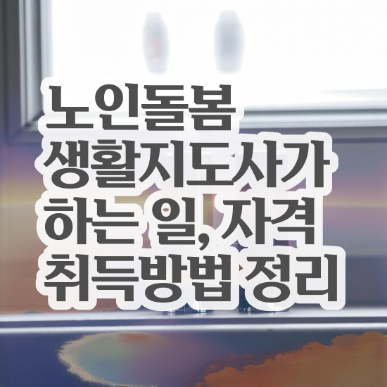  활동지원사 , 노인돌봄생활지원사자격증 취득한 방법 및 향후전망