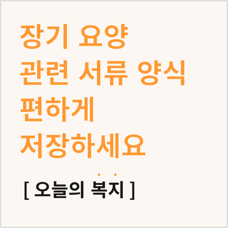  장기요양 서류, 양식 모음 (장기요양신청서, 의사소견서 의뢰서, 본인부담금 감경신청서, 방문간호지시서 등)