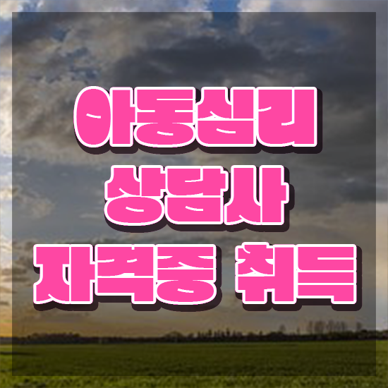  아동심리 센터 , 아동심리상담사 자격증 직장인도 쉽게 준비한 방법 알려드려요