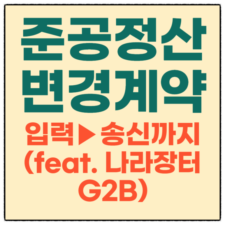  준공검사 후 법정 정산 과목 준공정산 변경계약 입력에서 송신까지(feat. 나라장터G2B)