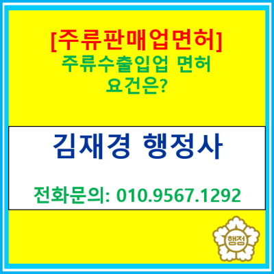  [주류판매업 면허] 주류수출입업 면허를 받기 위한 요건은?(서울 경기 수원 용인 화성 오산 이천 광주 성남 안산 안양 행정사)