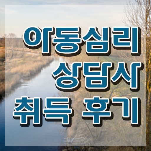  아동심리치료자격증 , 아동심리상담사 자격증 직장인도 쉽게 취득했던 후기 및 취업정보