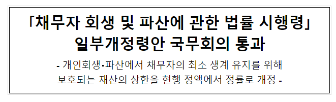 「채무자 회생 및 파산에 관한 법률 시행령」 일부개정령안 국무회의 통과 「채무자 회생 및 파산에 관한 법률 시행령」 일부개정령안 국무회의 통과