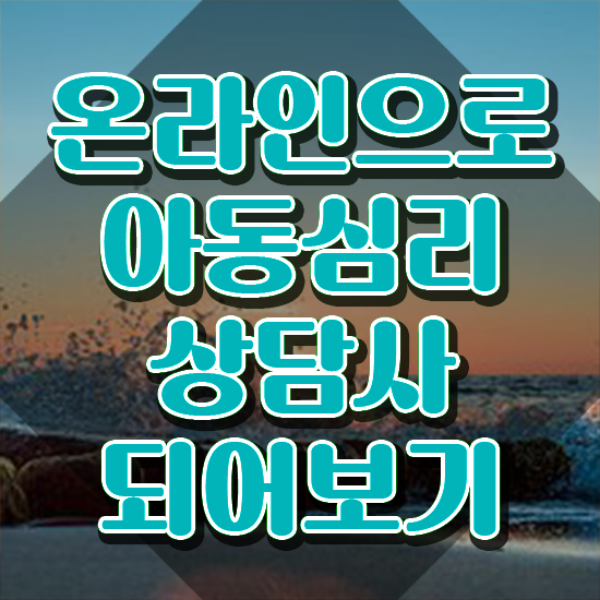  아동심리상담사1급자격증 , 아동심리상담사 자격증 쉽고 빠르게 취득한 정보 핵심 정보 가득