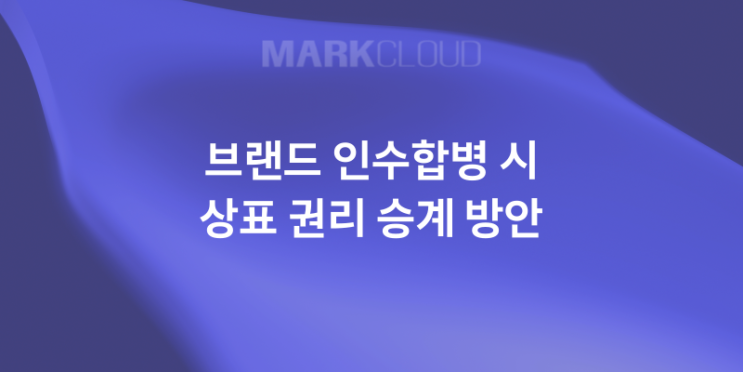  브랜드 인수합병 시 상표 권리 승계 방안