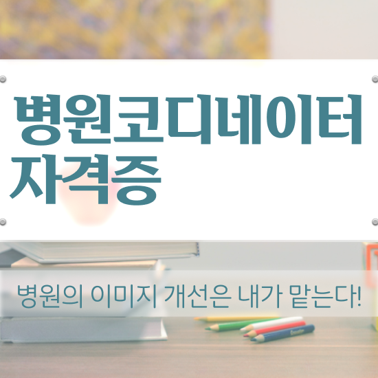  병원코디네이터 나이 , 병원코디네이터 자격증 취득한 과정 콕콕 짚어드립니다