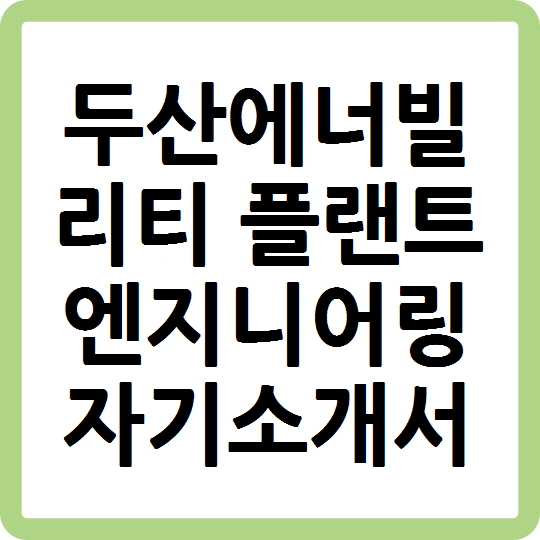 두산에너빌리티 플랜트엔지니어링 자기소개서 두산에너빌리티 플랜트엔지니어링 자기소개서