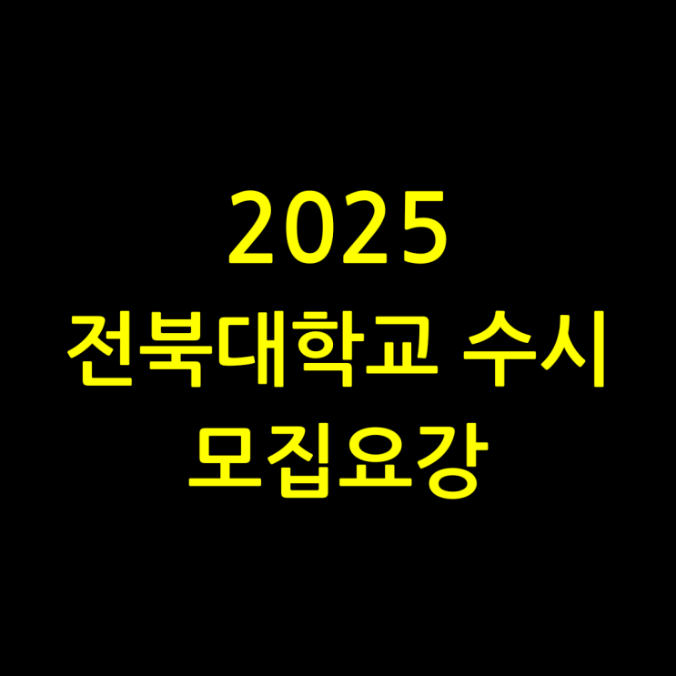 2025 전북대학교 수시 모집요강 - 주요 변경사항 위주