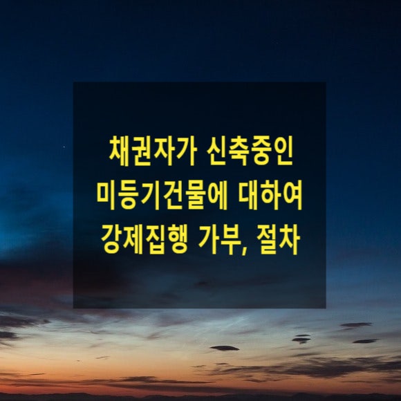  채권자가 신축중인 미등기건물에 대하여 강제집행 가부와 그 절차