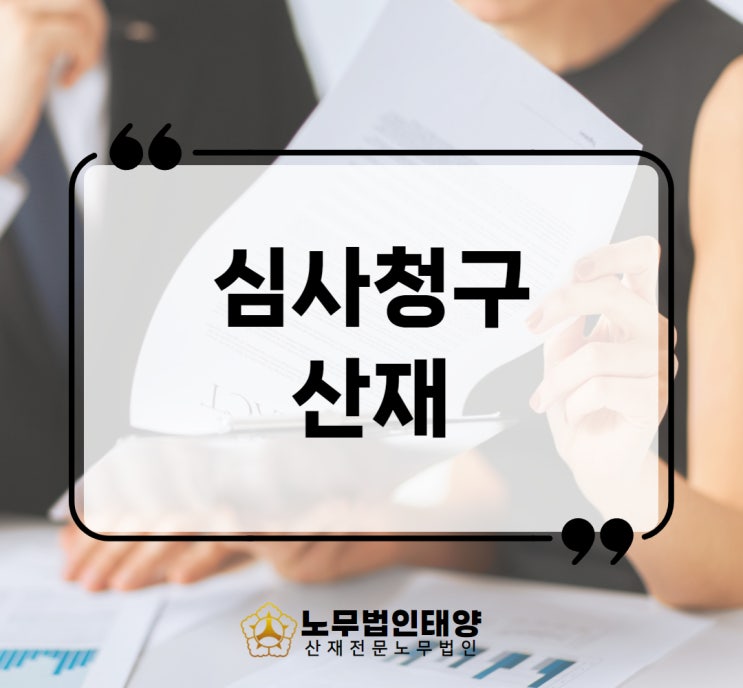  심사청구 산재 공단의 결정에 불복한다면 신청 절차