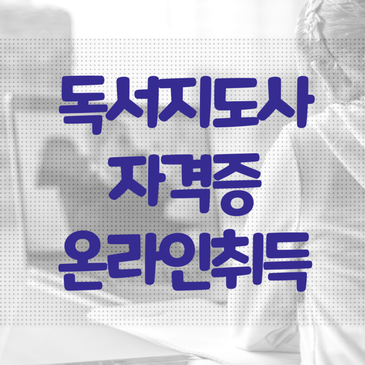  독서논술지도사자격증 , 독서지도사 자격증 비용없이 온라인으로 취득했던 후기 및 향후 전망