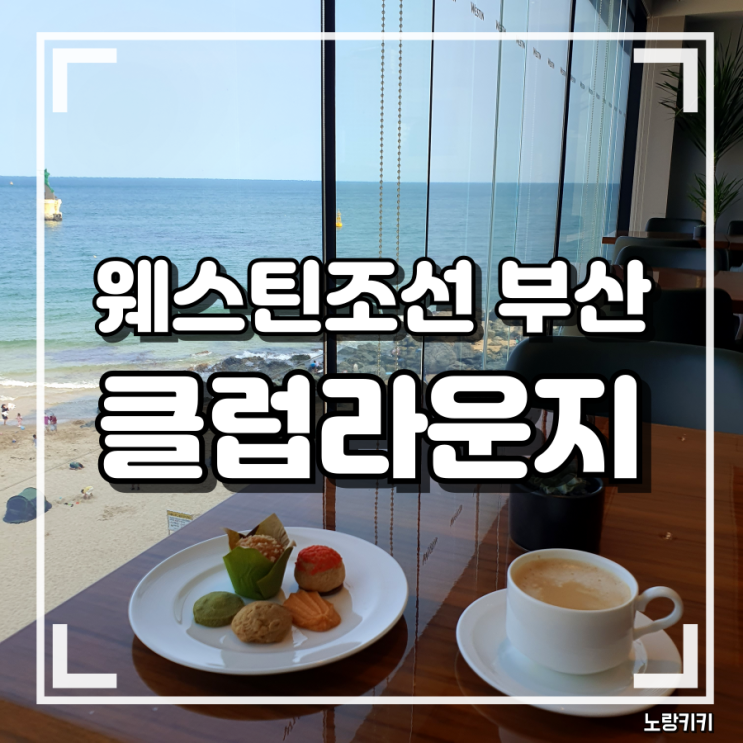 웨스턴조선 부산 클럽 라운지 해피아워, 데이타임 최신 정보 및 상세후기 웨스턴조선 부산 클럽 라운지 해피아워, 데이타임 최신 정보 및 상세후기