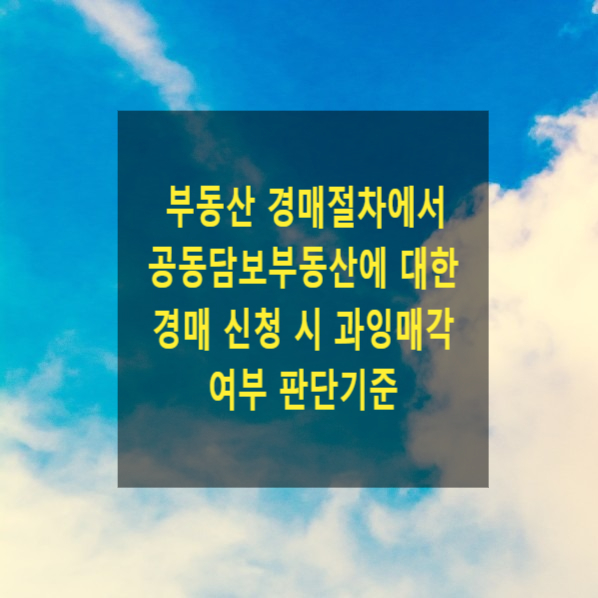  부동산 경매절차에서 공동담보 부동산(주택 및 대지, 공동 근저당 등)에 대한 경매 신청 시 과잉매각인지 판단기준