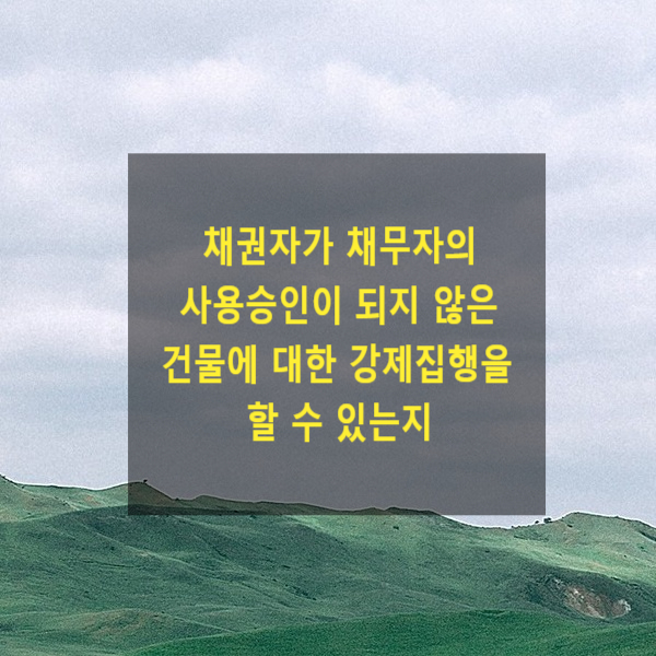 채권자가 채무자의 사용승인이 되지 않은 건물에 대하여 강제집행을 할 수 있는지