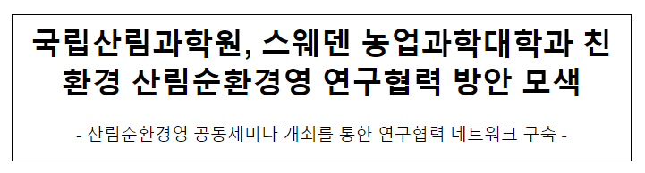 국립산림과학원, 스웨덴 농업과학대학과 친환경 산림순환경영 연구협력 방안 모색 국립산림과학원, 스웨덴 농업과학대학과 친환경 산림순환경영 연구협력 방안 모색
