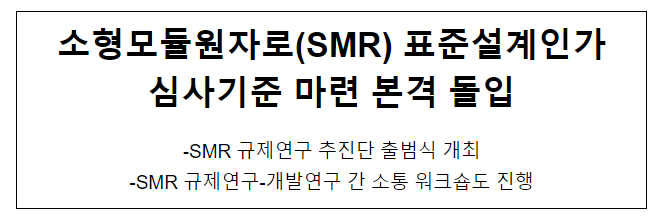 소형모듈원자로(SMR) 표준설계인가 심사기준 마련 본격 돌입 소형모듈원자로(SMR) 표준설계인가 심사기준 마련 본격 돌입