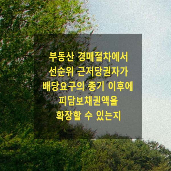  부동산 경매절차에서 선순위 근저당권자가 배당요구의 종기 이후에 피담보채권액을 확장할 수 있는지