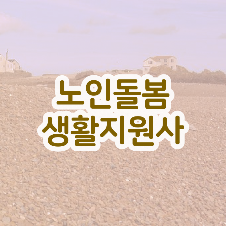  생활지원사 , 노인돌봄생활지원사 취득 정보 , 취업후기