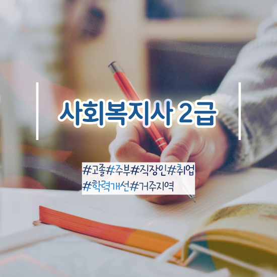  고졸사회복지사2급자격증 , 사회복지사 직장인도 학은제로 수월하게