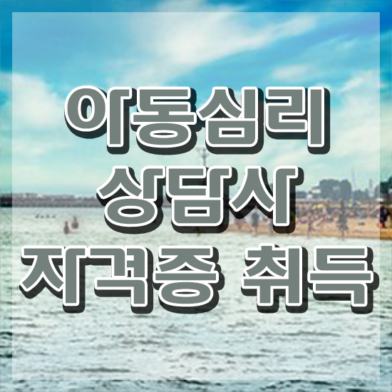 아동심리 , 아동심리상담사 자격증 합격정보 총 정리