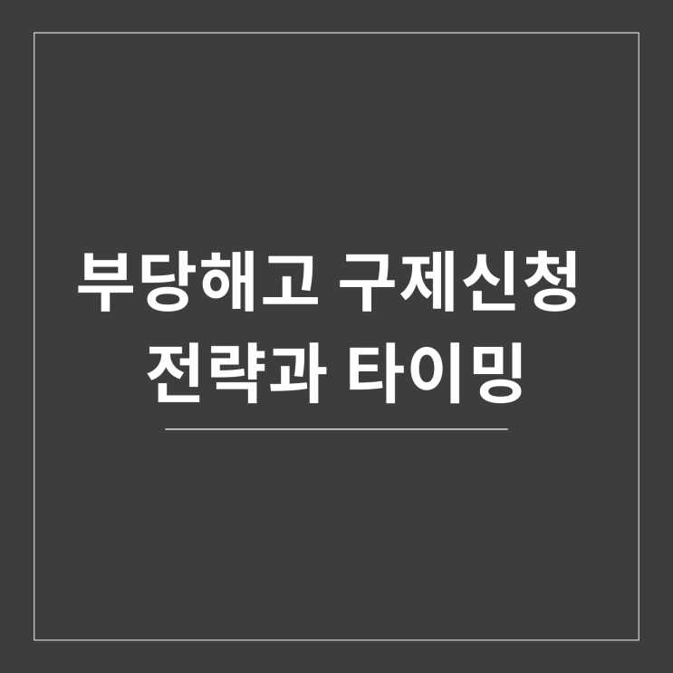  부당해고 구제신청 전략과 타이밍