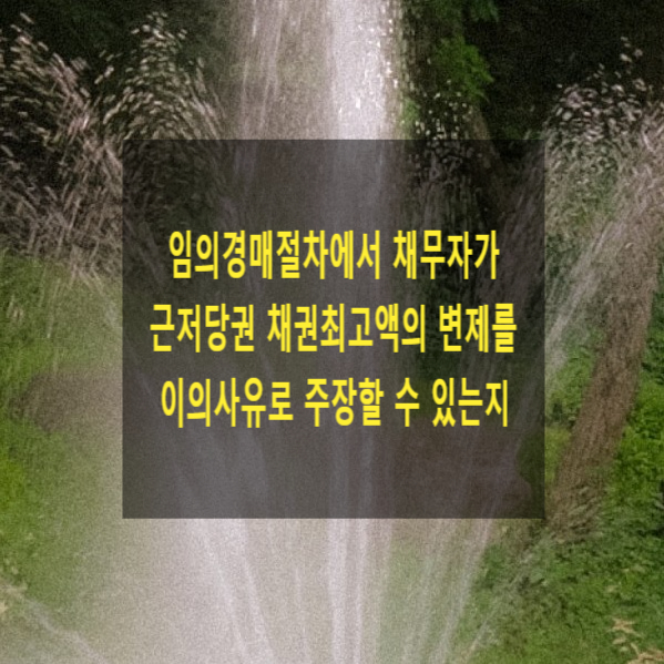  임의경매절차에서 채무자가 근저당권 채권최고액의 변제를 이의사유로 주장할 수 있는지