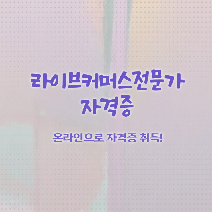  라이브커머스전문가 자격증 , 라이브커머스전문가 자격증 준비한 방법 궁금하셨다면