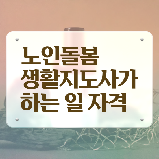  , 노인돌봄생활지원사자격증 취득방법 , 합격률 및 취업