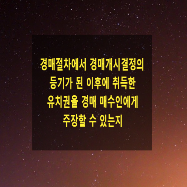  경매절차에서 경매개시결정의 등기가 된 이후에 취득한 유치권을 경매 매수인에게 주장할 수 있는지
