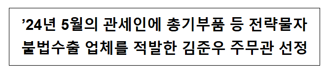 ’24년 5월의 관세인에 총기부품 등 전략물자 불법수출 업체를 적발한 김준우 주무관 선정 ’24년 5월의 관세인에 총기부품 등 전략물자 불법수출 업체를 적발한 김준우 주무관 선정