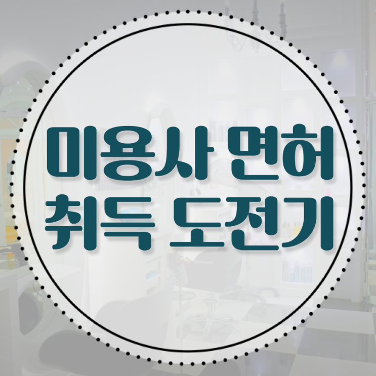  미용자격증 필기 평가시험 합격 못해도 , 16주 동안 미용사자격증 갖출 수 있었어요