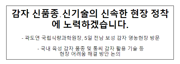 감자 신품종·신기술의 신속한 현장 정착에 노력하겠습니다. 감자 신품종·신기술의 신속한 현장 정착에 노력하겠습니다.