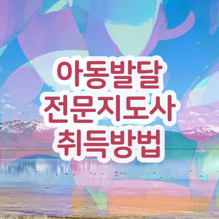  아동발달전문지도사 강의 , 아동발달전문지도사 자격증 2주 만에 합격한 전략 및 취업
