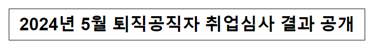 (취업심사과) 2024년 5월 퇴직공직자 취업심사 결과 공개 (취업심사과) 2024년 5월 퇴직공직자 취업심사 결과 공개