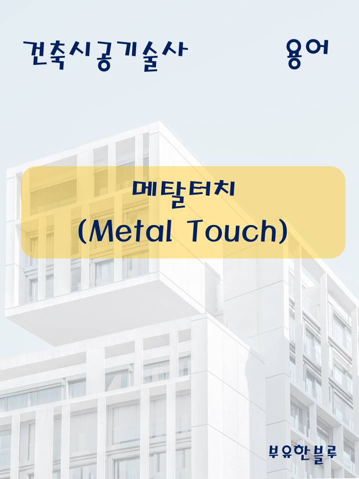  건축시공기술사(용어 서브노트) - 메탈터치(Metal touch)