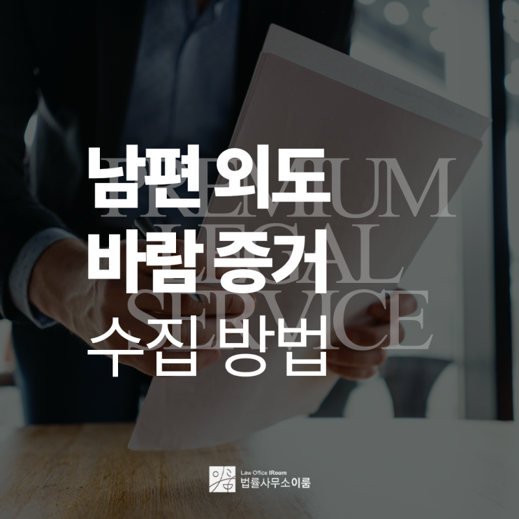  남편 외도 바람 증거 수집 방법에 대한 설명, 서울외도이혼변호사 상담