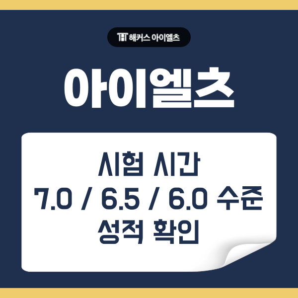  아이엘츠 시험시간 및 7.0/ 6.5/ 6.0 수준 및 성적 확인