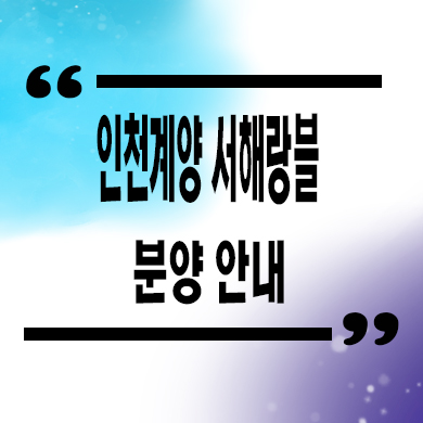  인천 계양 서해랑블 뉴어반 지역주택조합 효성동 지주택 신축아파트 타입별 공급가 문의