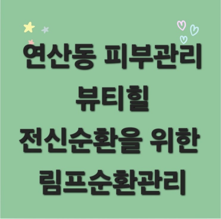  연산동 피부관리 뷰티힐 전신 순환을 위한 림프순환관리
