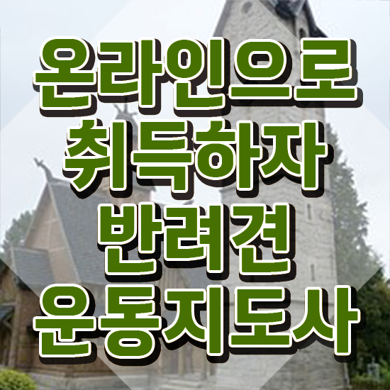  반려견운동지도사 자격증 , 상세한 반려견운동지도사자격증 취득한 방법