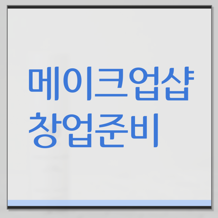  헤어 메이크업 , 메이크업학원 오픈 처음이라면, 챙겨야 하는 것은?