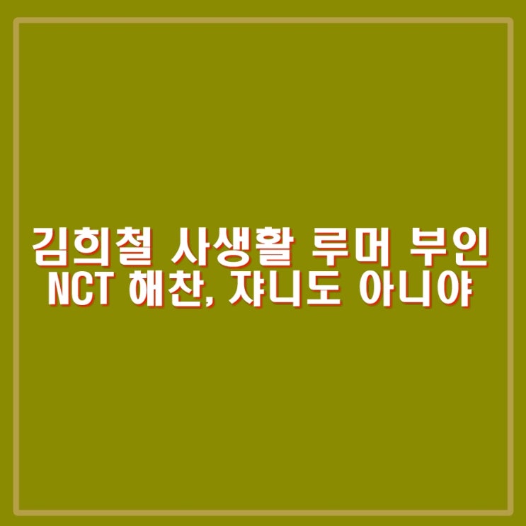 김희철 사생활 루머 부인, SM NCT <b>해찬</b>, 쟈니 등 일본발... 