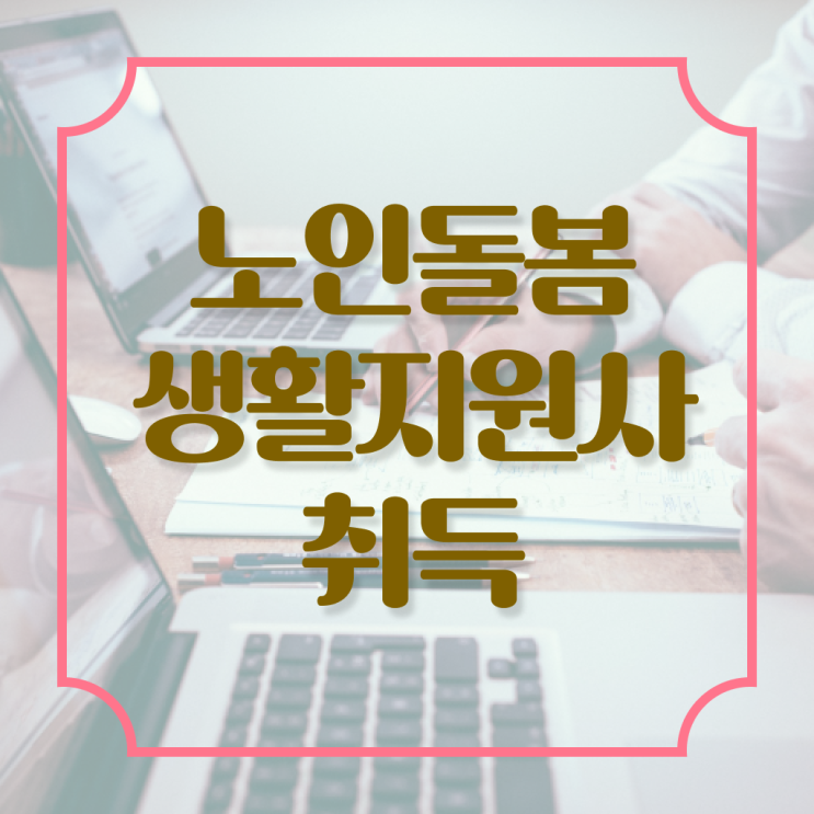  생활지원사자격증 시험 , 노인돌봄생활지원사 15일 만에 취득 노하우 핵심 정보 가득