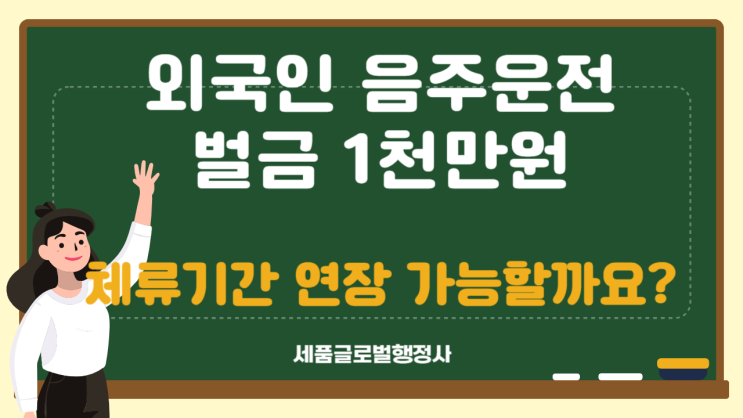  외국인 음주운전 벌금 1천만원 체류기간 연장 가능할까요?( 음주운전 강제출국 대응방법)