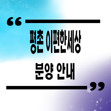  평촌 이편한세상 미분양아파트 안양 호계동 신축 대림건설 잔여세대 분양가 모델하우스