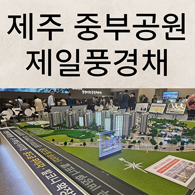  제주 중부공원 제일풍경채 신축아파트 건입동 민간특례 제일건설 미분양 잔여세대 분양가 모델하우스