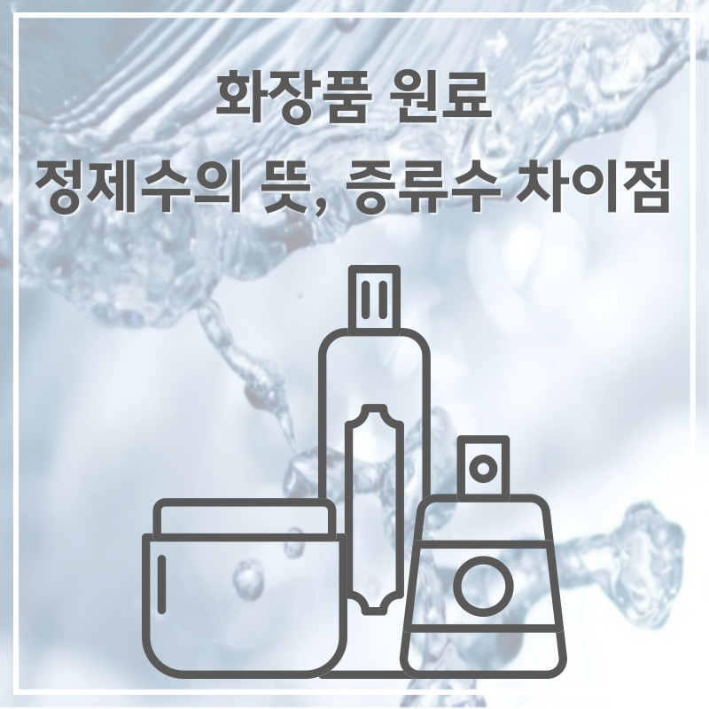 정제수 뜻 증류수와 차이점? 화장품 원료 정제수에 대해 알아보자.