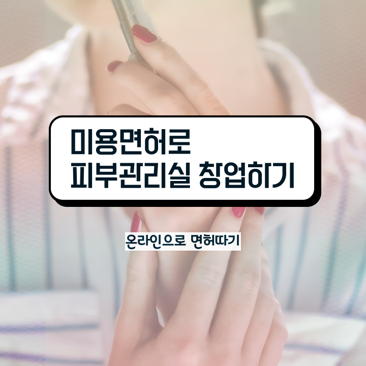  피부관리사 자격증 독학 , 피부관리 창업 처음이라면, 필요한 조건들