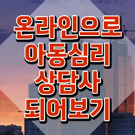  , 아동심리상담사 자격증 단기간에 취득한 정보 , 이후 전망
